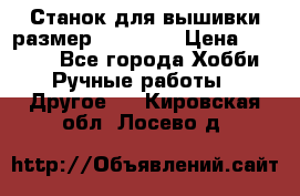 Станок для вышивки размер 26 *44.5 › Цена ­ 1 200 - Все города Хобби. Ручные работы » Другое   . Кировская обл.,Лосево д.